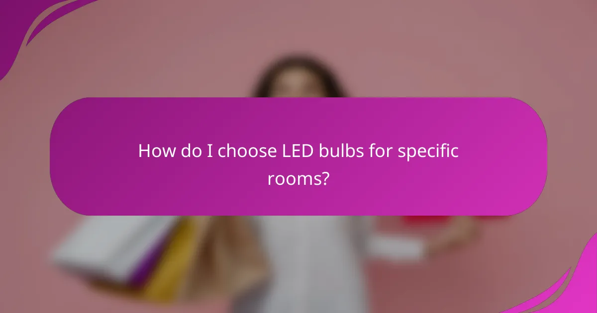 How do I choose LED bulbs for specific rooms?