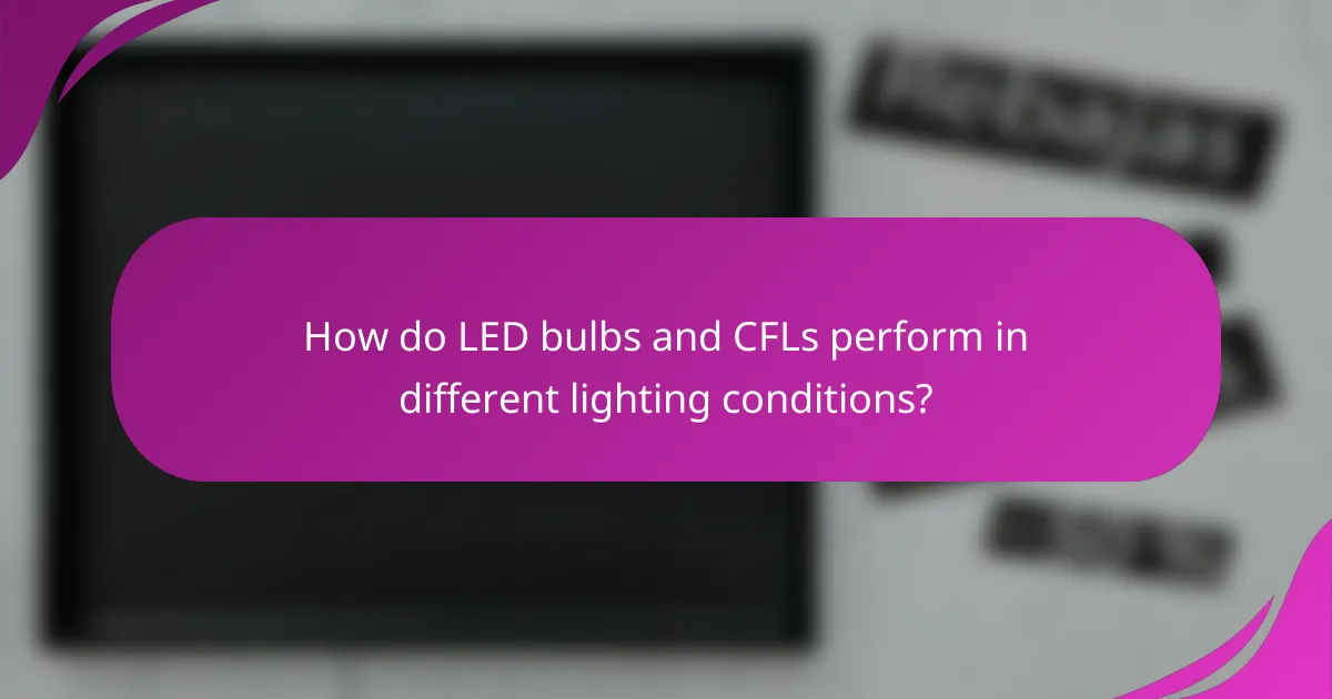 How do LED bulbs and CFLs perform in different lighting conditions?