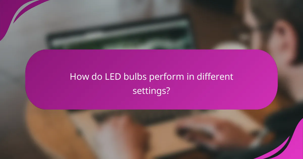 How do LED bulbs perform in different settings?