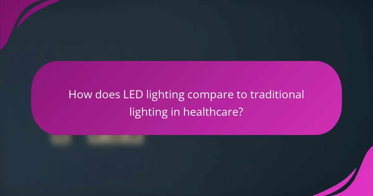How does LED lighting compare to traditional lighting in healthcare?