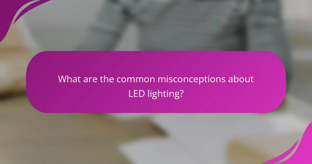 What are the common misconceptions about LED lighting?