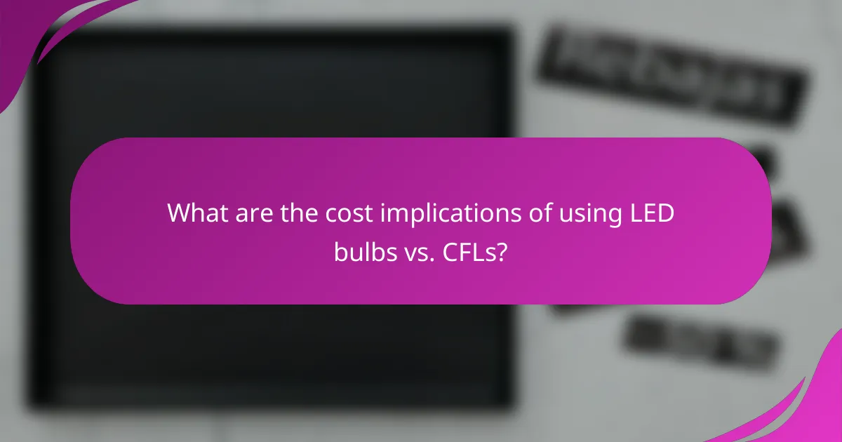 What are the cost implications of using LED bulbs vs. CFLs?