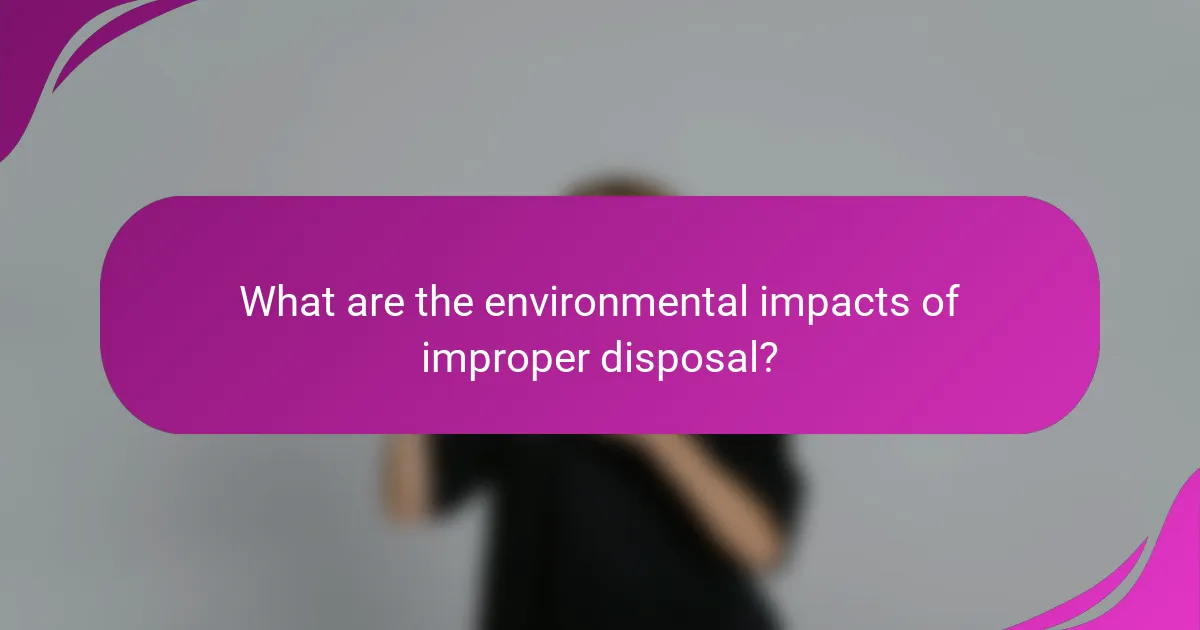 What are the environmental impacts of improper disposal?
