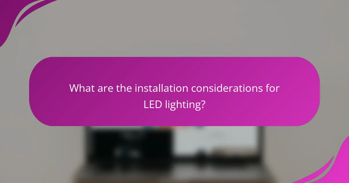 What are the installation considerations for LED lighting?