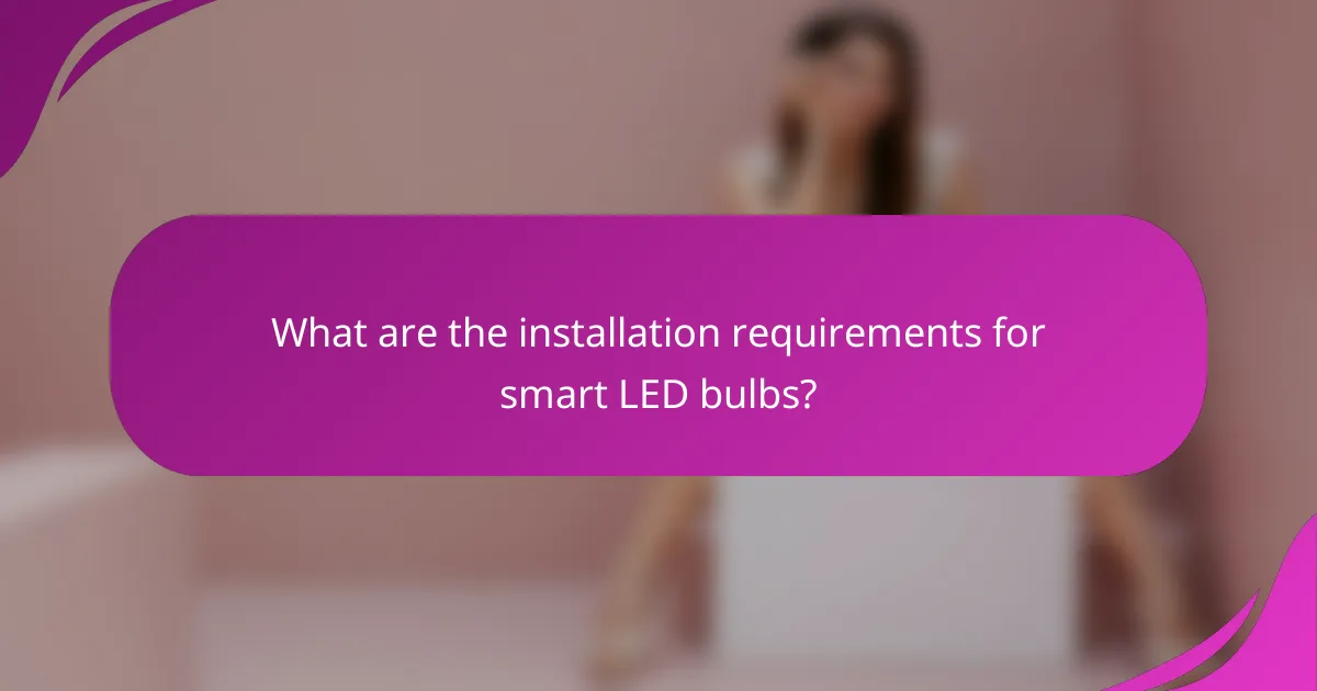 What are the installation requirements for smart LED bulbs?