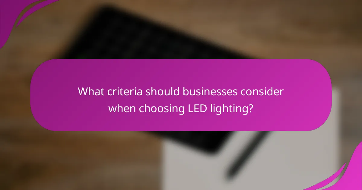 What criteria should businesses consider when choosing LED lighting?