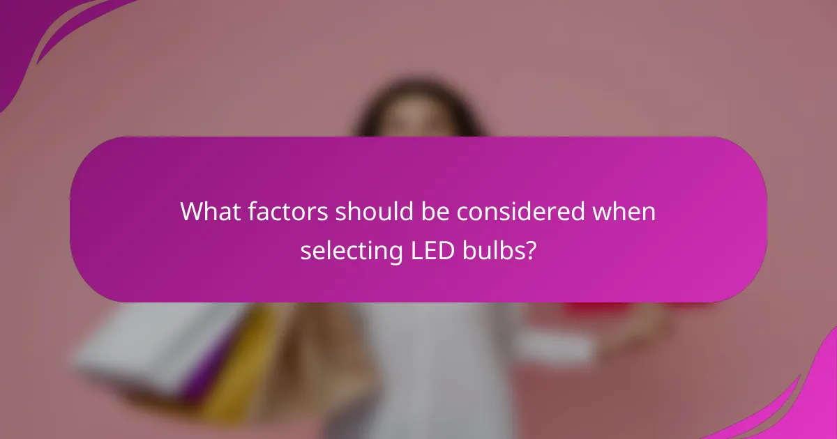 What factors should be considered when selecting LED bulbs?
