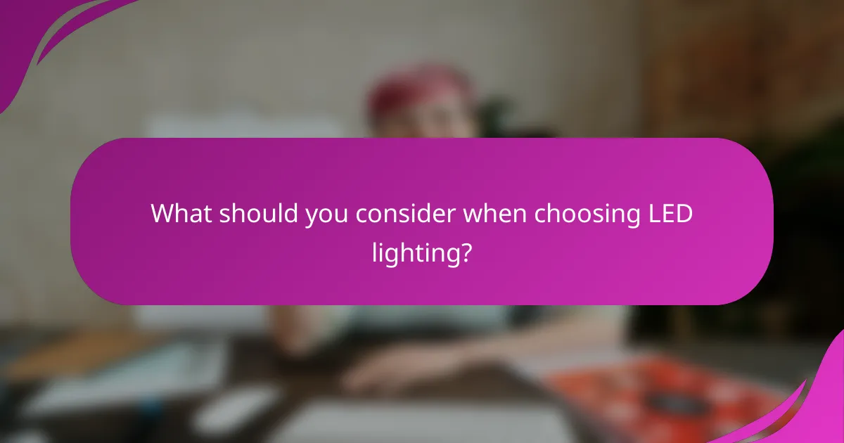 What should you consider when choosing LED lighting?