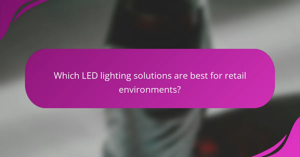 Which LED lighting solutions are best for retail environments?